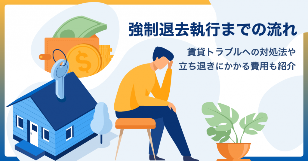 強制退去執行までの流れ｜賃貸トラブルへの対処法や立ち退きにかかる費用も紹介 GMO賃貸DX